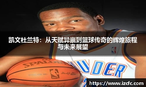 qy千亿凯文杜兰特：从天赋异禀到篮球传奇的辉煌旅程与未来展望