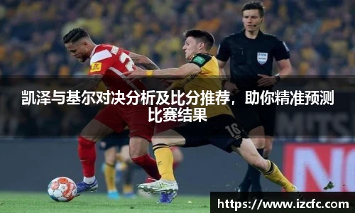 qy千亿凯泽与基尔对决分析及比分推荐，助你精准预测比赛结果