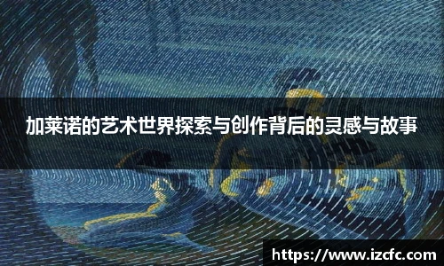 qy千亿加莱诺的艺术世界探索与创作背后的灵感与故事