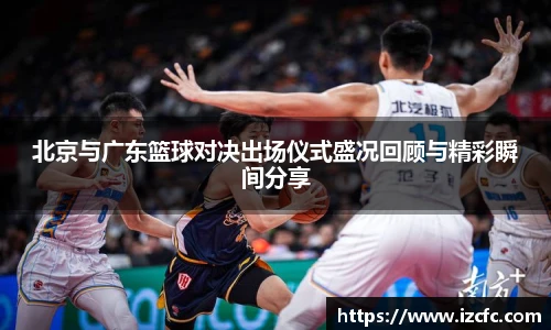 北京与广东篮球对决出场仪式盛况回顾与精彩瞬间分享