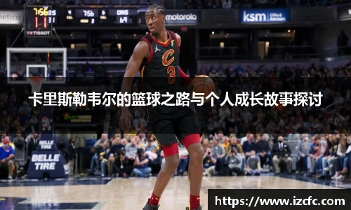 qy千亿卡里斯勒韦尔的篮球之路与个人成长故事探讨