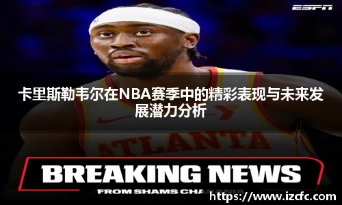 qy千亿卡里斯勒韦尔在NBA赛季中的精彩表现与未来发展潜力分析