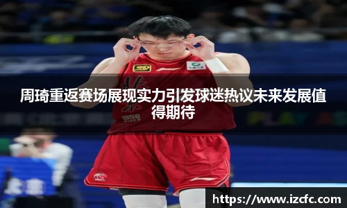 qy千亿周琦重返赛场展现实力引发球迷热议未来发展值得期待