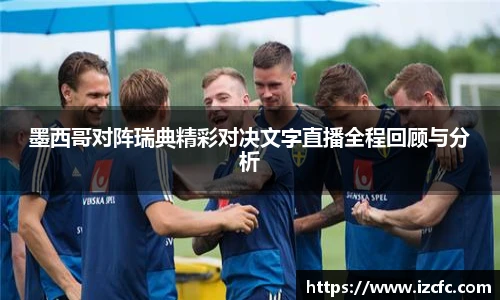 qy千亿墨西哥对阵瑞典精彩对决文字直播全程回顾与分析