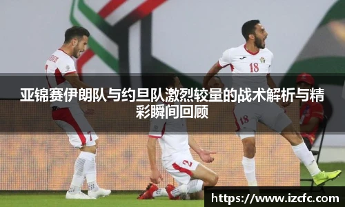亚锦赛伊朗队与约旦队激烈较量的战术解析与精彩瞬间回顾