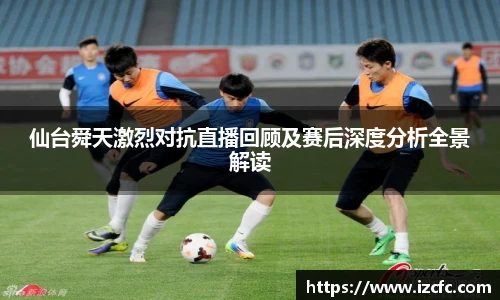 仙台舜天激烈对抗直播回顾及赛后深度分析全景解读
