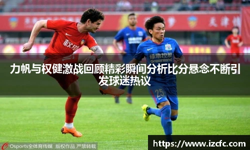 力帆与权健激战回顾精彩瞬间分析比分悬念不断引发球迷热议